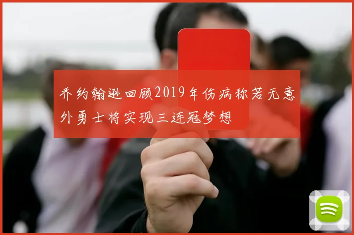 乔约翰逊回顾2019年伤病称若无意外勇士将实现三连冠梦想
