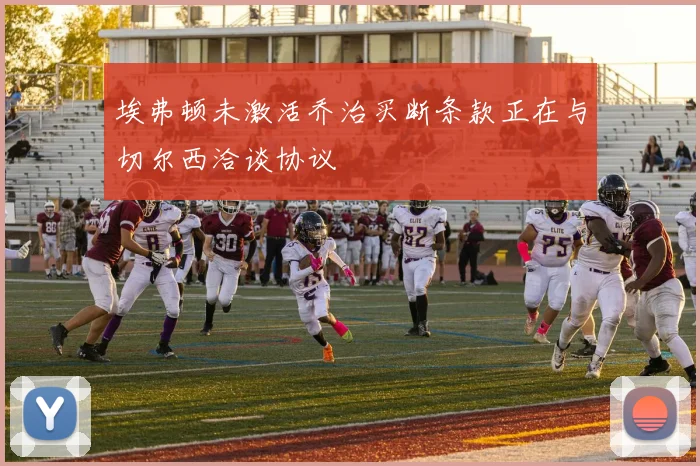 埃弗顿未激活乔治买断条款正在与切尔西洽谈协议