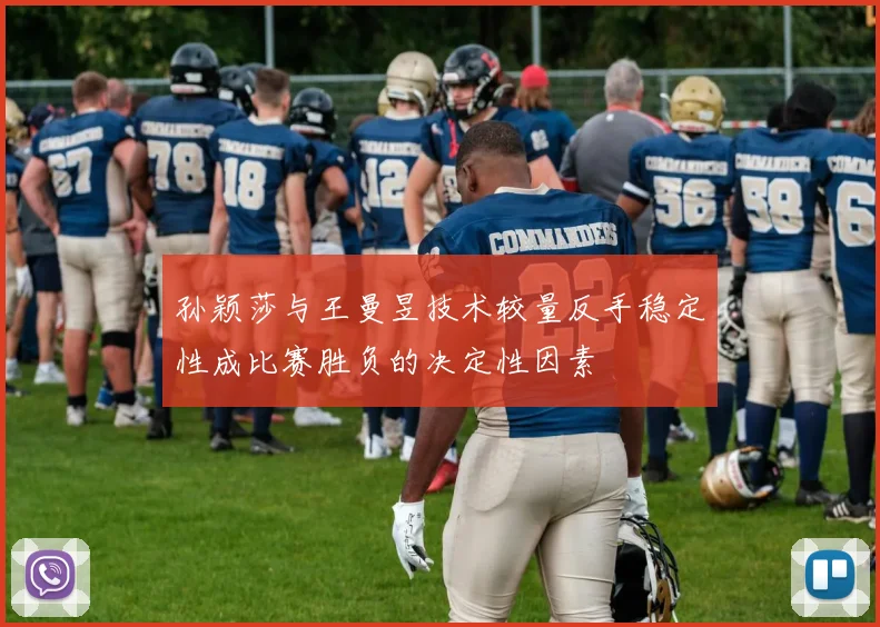孙颖莎与王曼昱技术较量反手稳定性成比赛胜负的决定性因素