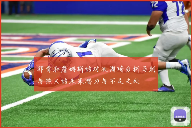 邓肯和詹姆斯的对决周琦分析马刺与热火的未来潜力与不足之处