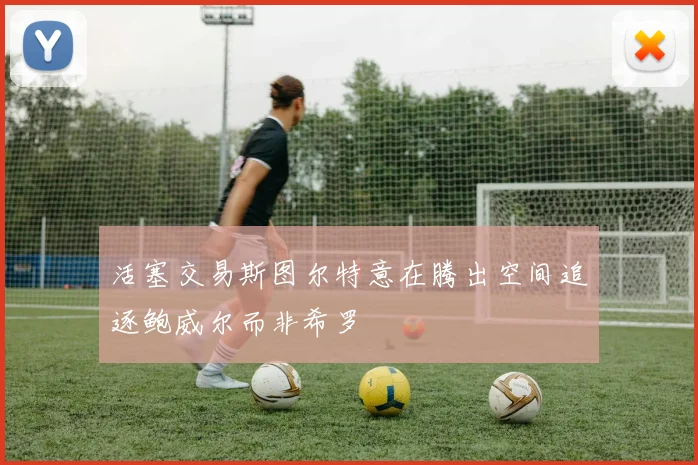 活塞交易斯图尔特意在腾出空间追逐鲍威尔而非希罗