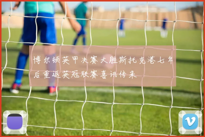博尔顿英甲决赛大胜斯托克港七年后重返英冠联赛喜讯传来