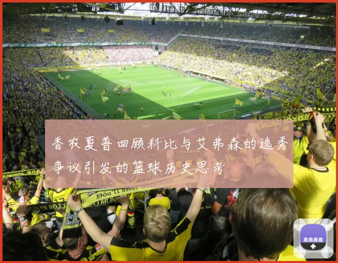 香农夏普回顾科比与艾弗森的选秀争议引发的篮球历史思考