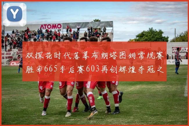 双探花时代落幕布朗塔图姆常规赛胜率665季后赛603再创辉煌夺冠之路