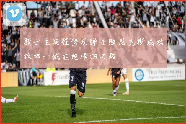 骑士主场强势反弹击败尼克斯成功扳回一城拒绝横扫之路