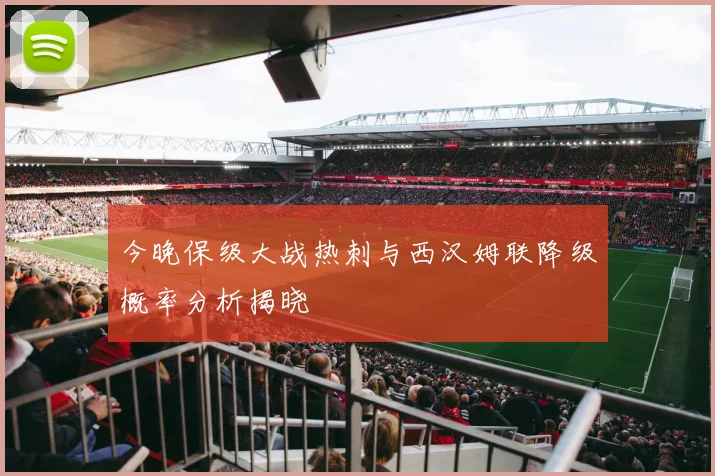 今晚保级大战热刺与西汉姆联降级概率分析揭晓