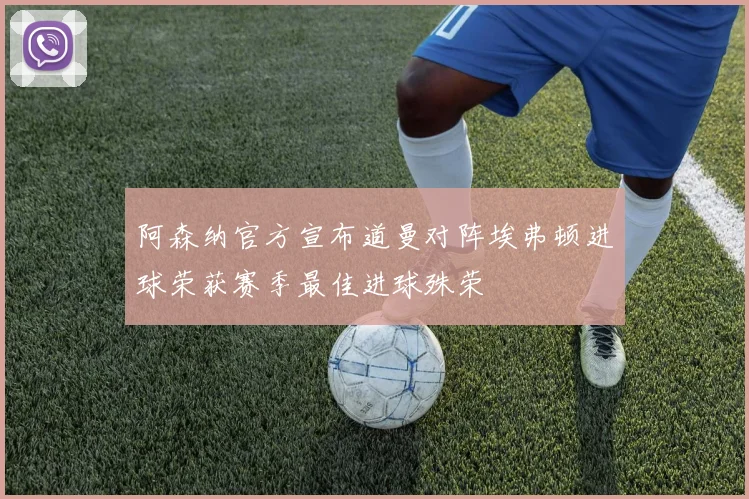 阿森纳官方宣布道曼对阵埃弗顿进球荣获赛季最佳进球殊荣