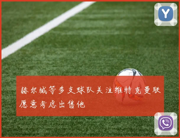 赫尔城等多支球队关注维特克曼联愿意考虑出售他