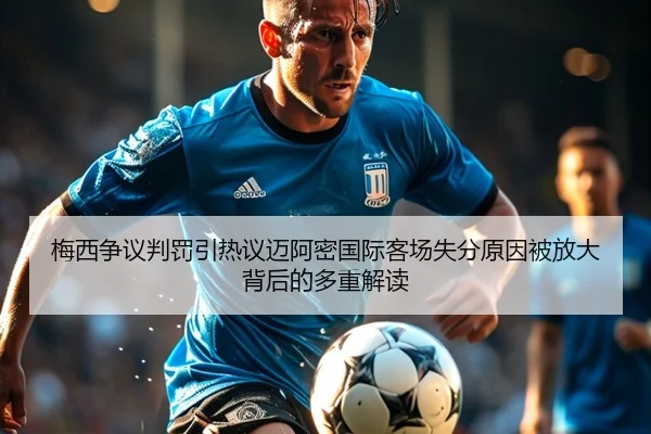 梅西争议判罚引热议迈阿密国际客场失分原因被放大背后的多重解读